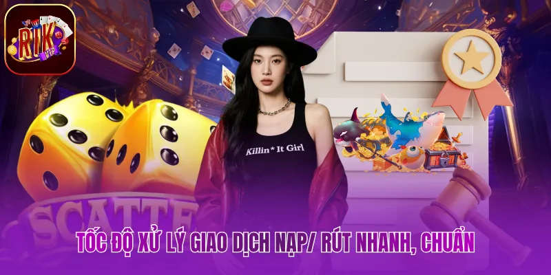 Tốc độ xử lý giao dịch nạp/ rút nhanh, chuẩn