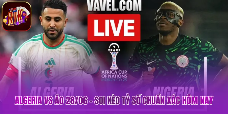 Algeria vs Áo 28/06 - Soi Kèo Tỷ Số Chuẩn Xác Hôm Nay