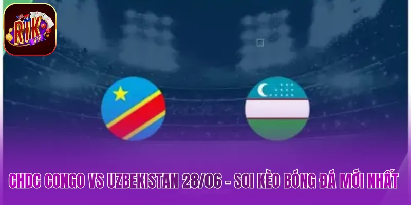 CHDC Congo vs Uzbekistan 28/06 - Soi Kèo Bóng Đá Mới Nhất